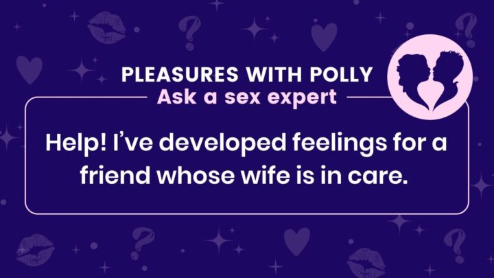 Help! I’ve developed feelings for a friend whose wife is in care